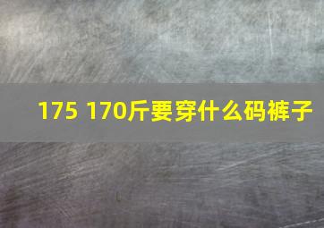 175 170斤要穿什么码裤子